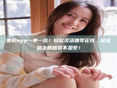 孟津兼职app一单一结！轻松灵活赚零花钱，说走就走的感觉不是梦！