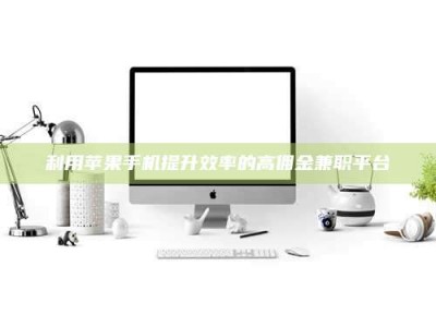 孟津利用苹果手机提升效率的高佣金兼职平台