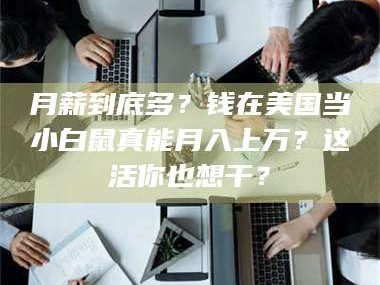 孟津月薪到底多？钱在美国当小白鼠真能月入上万？这活你也想干？