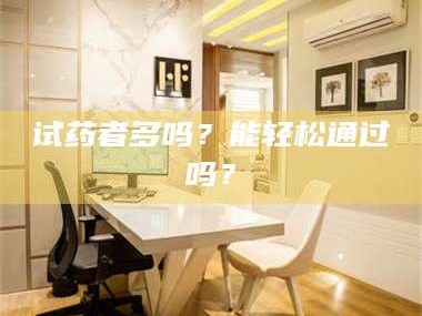 孟津试药者多吗？能轻松通过吗？