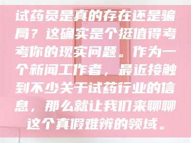 孟津试药员是真的存在还是骗局？这确实是个挺值得考考你的现实问题。作为一个新闻工作者，最近接触到不少关于试药行业的信息，那么就让我们来聊聊这个真假难辨的领域。