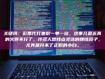 孟津关键词：***代打兼职一单一结，这事儿最近真的火得不行了，许多人想找点灵活的赚钱路子，尤其是开不了正职的小白。