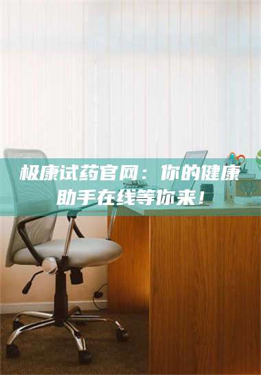 孟津极康试药官网：你的健康助手在线等你来！ 第1张