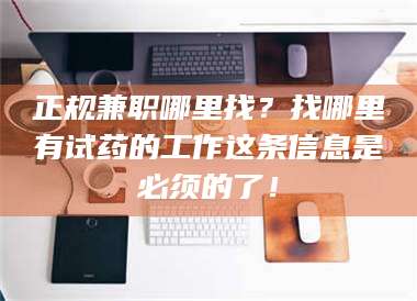 孟津正规兼职哪里找？找哪里有试药的工作这条信息是必须的了！ 第1张