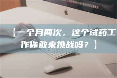 孟津【一个月两次，这个试药工作你敢来挑战吗？】 第1张