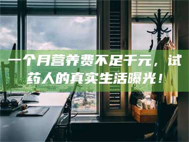 孟津一个月营养费不足千元，试药人的真实生活曝光！ 第1张