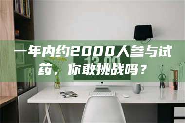 孟津一年内约2000人参与试药，你敢挑战吗？ 第1张
