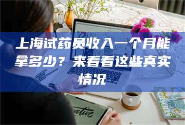 孟津上海试药员收入一个月能拿多少?来看看这些真实情况 第1张 孟津上海试药员收入一个月能拿多少?来看看这些真实情况 第1张