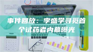 孟津事件回放:李盛学寻觅首个试药者内幕曝光 第1张 孟津事件回放:李盛学寻觅首个试药者内幕曝光 第1张