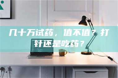 孟津几十万试药,值不值?打针还是吃药? 第1张 孟津几十万试药,值不值?打针还是吃药? 第1张