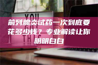 孟津前列腺炎试药一次到底要花多少钱?专业解读让你明明白白 第1张 孟津前列腺炎试药一次到底要花多少钱?专业解读让你明明白白 第1张