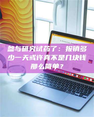 孟津参与研究试药了：报销多少一天或许真不是几块钱那么简单？ 第1张