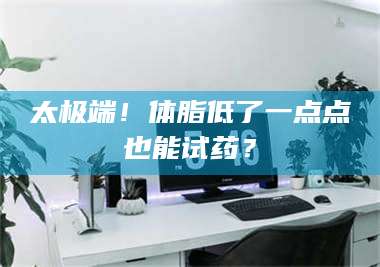 孟津太极端！体脂低了一点点也能试药？ 第1张