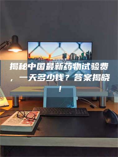 孟津揭秘中国最新药物试验费，一天多少钱？答案揭晓！ 第1张