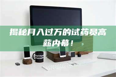 孟津揭秘月入过万的试药员高薪内幕！ 第1张