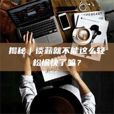 孟津揭秘｜谈薪就不能这么轻松愉快了嘛？ 第1张