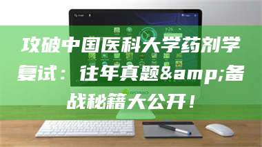 孟津攻破中国医科大学药剂学复试：往年真题&备战秘籍大公开！ 第1张