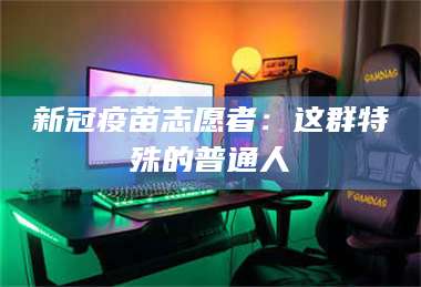 孟津新冠疫苗志愿者：这群特殊的普通人 第1张