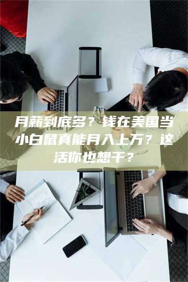 孟津月薪到底多？钱在美国当小白鼠真能月入上万？这活你也想干？ 第1张