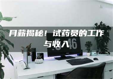 孟津月薪揭秘！试药员的工作与收入 第1张