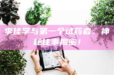 孟津李佳学与第一个试药者：神秘往事揭密！ 第1张