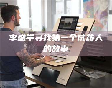 孟津李盛学寻找第一个试药人的故事 第1张