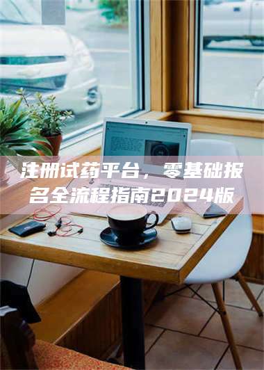 孟津注册试药平台，零基础报名全流程指南2024版 第1张