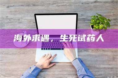 孟津海外求遇，生死试药人 第1张