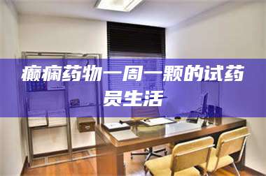 孟津癫痫药物一周一颗的试药员生活 第1张
