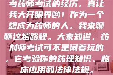 孟津考药师考试的经历，真让我大开眼界哟！作为一个想成为药师的人，我来聊聊这趟路程。大家知道，药剂师考试可不是闹着玩的，它考验你的药理知识、临床应用和法律法规。 第1张