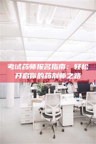 孟津考试药师报名指南：轻松开启你的药剂师之路 第1张