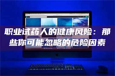 孟津职业试药人的健康风险：那些你可能忽略的危险因素 第1张