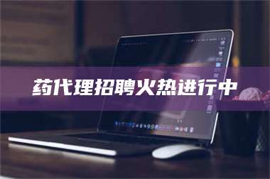 孟津药代理招聘火热进行中 第1张