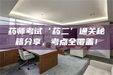 孟津药师考试‘药二’通关秘籍分享,考点全覆盖! 第1张 孟津药师考试‘药二’通关秘籍分享,考点全覆盖! 第1张