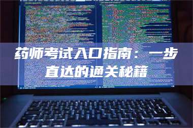 孟津药师考试入口指南：一步直达的通关秘籍 第1张