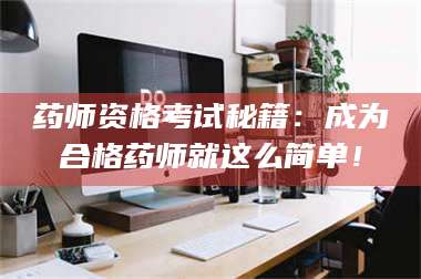 孟津药师资格考试秘籍：成为合格药师就这么简单！ 第1张