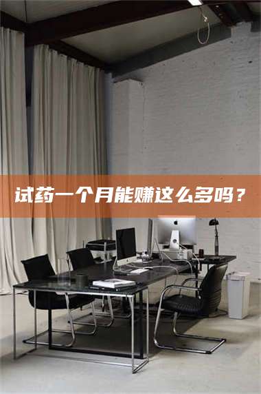孟津试药一个月能赚这么多吗？ 第1张