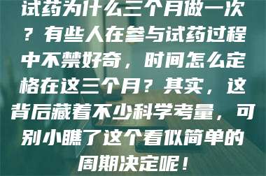 孟津试药为什么三个月做一次?有些人在参与试药过程中不禁好奇,时间怎么定格在这三个月?其实,这背后藏着不少科学考量,可别小瞧了这个看似简单的周期决定呢! 第1张 孟津试药为什么三个月做一次?有些人在参与试药过程中不禁好奇,时间怎么定格在这三个月?其实,这背后藏着不少科学考量,可别小瞧了这个看似简单的周期决定呢! 第1张