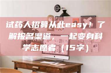 孟津试药人招募从此easy！了解报名渠道，一起变身科学志愿者（15字） 第1张