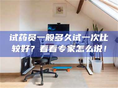 孟津试药员一般多久试一次比较好？看看专家怎么说！ 第1张