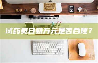 孟津试药员日薪万元是否合理？ 第1张