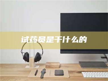 孟津试药员是干什么的 第1张