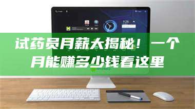 孟津试药员月薪大揭秘！一个月能赚多少钱看这里 第1张