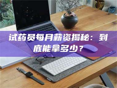 孟津试药员每月薪资揭秘：到底能拿多少？ 第1张