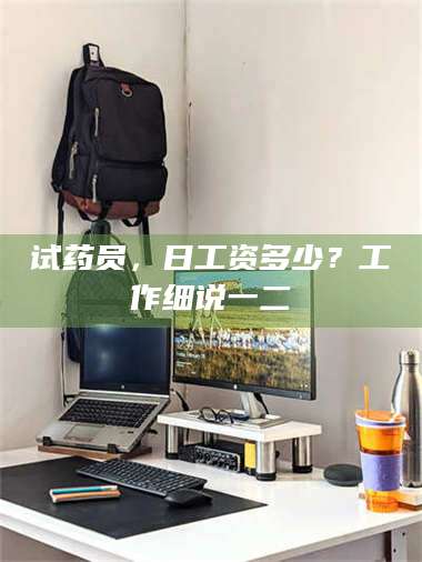 孟津试药员，日工资多少？工作细说一二 第1张