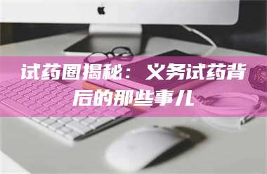 孟津试药圈揭秘:义务试药背后的那些事儿 第1张 孟津试药圈揭秘:义务试药背后的那些事儿 第1张