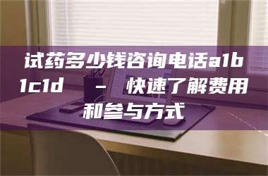 孟津试药多少钱咨询电话a1b1c1d溦 – 快速了解费用和参与方式 第1张 孟津试药多少钱咨询电话a1b1c1d溦 – 快速了解费用和参与方式 第1张