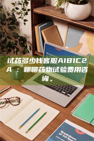 孟津试药多少钱客服A1B1C2A溦:聊聊药物试验费用咨询。 第1张 孟津试药多少钱客服A1B1C2A溦:聊聊药物试验费用咨询。 第1张