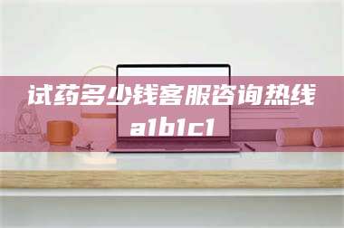 孟津试药多少钱客服咨询热线a1b1c1 第1张 孟津试药多少钱客服咨询热线a1b1c1 第1张