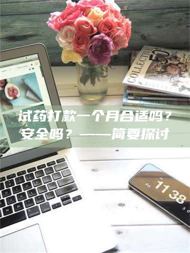 孟津试药打款一个月合适吗?安全吗?——简要探讨 第1张 孟津试药打款一个月合适吗?安全吗?——简要探讨 第1张